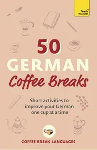 50 German Coffee Breaks: Short Activities to Improve Your German One Cup at a Time
